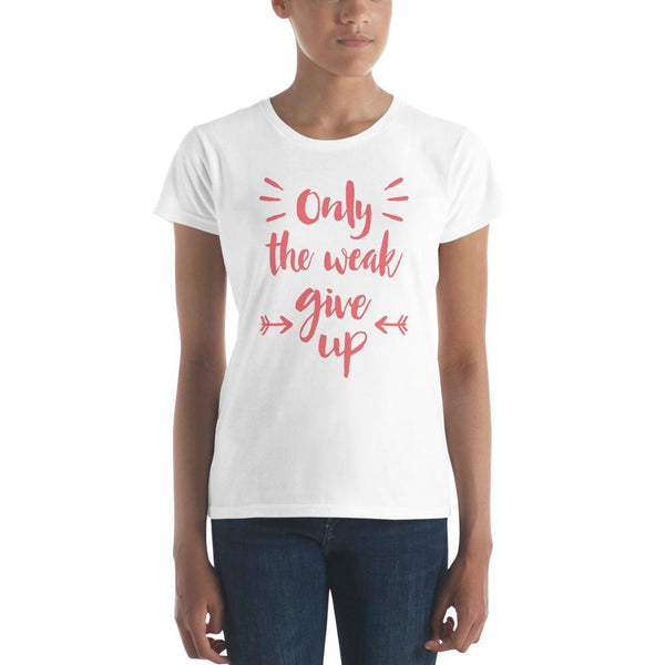 Only The Weak Give Up Women's T-shirt