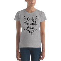 Only The Weak Give Up Women's T-shirt