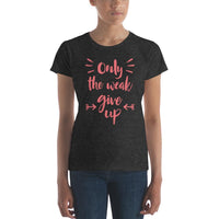 Only The Weak Give Up Women's T-shirt